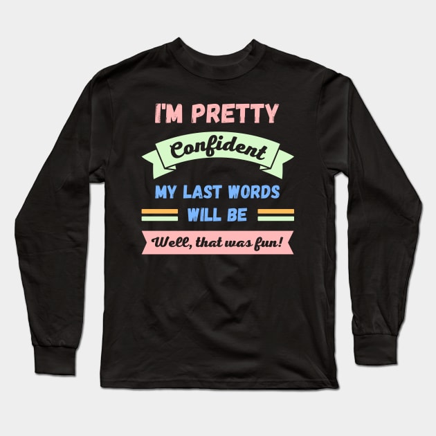 Im pretty confident my last words will be Long Sleeve T-Shirt by apparel.tolove@gmail.com